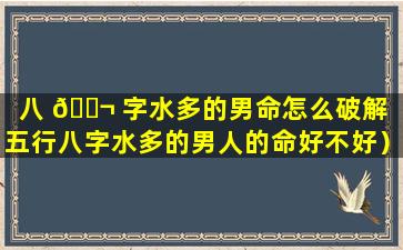 八 🐬 字水多的男命怎么破解（五行八字水多的男人的命好不好）